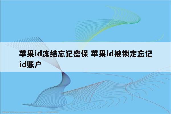 苹果id冻结忘记密保 苹果id被锁定忘记id账户