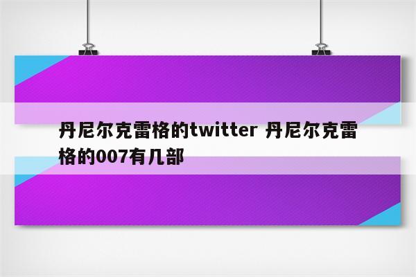 丹尼尔克雷格的twitter 丹尼尔克雷格的007有几部