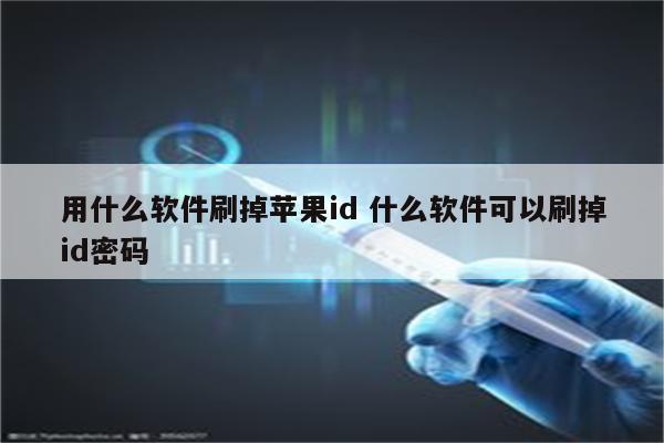 用什么软件刷掉苹果id 什么软件可以刷掉id密码