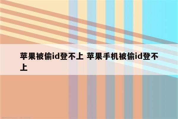 苹果被偷id登不上 苹果手机被偷id登不上