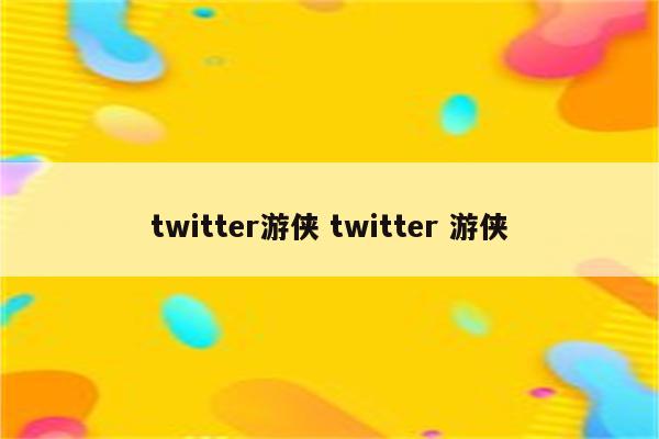 twitter游侠 twitter 游侠