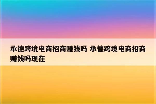 承德跨境电商招商赚钱吗 承德跨境电商招商赚钱吗现在