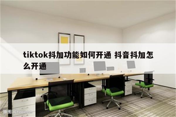 tiktok抖加功能如何开通 抖音抖加怎么开通