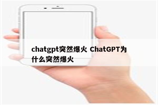 chatgpt突然爆火 ChatGPT为什么突然爆火