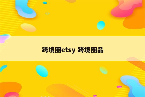 跨境圈etsy 跨境圈品