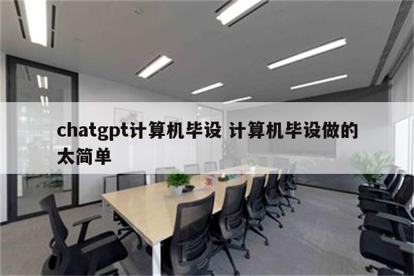 chatgpt计算机毕设 计算机毕设做的太简单