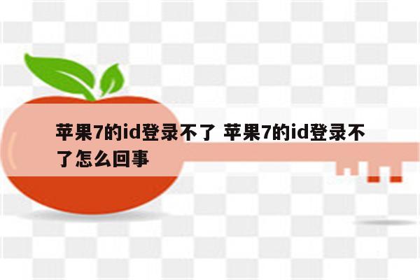 苹果7的id登录不了 苹果7的id登录不了怎么回事