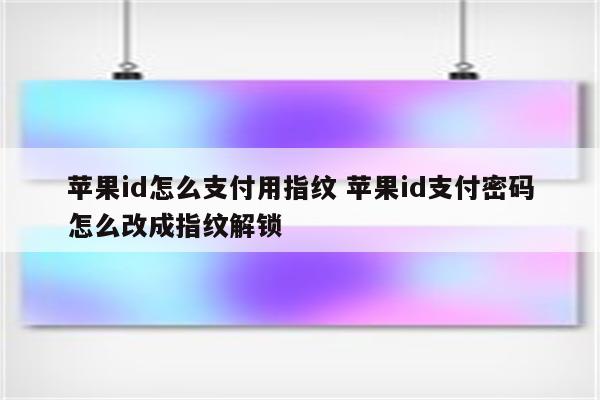 苹果id怎么支付用指纹 苹果id支付密码怎么改成指纹解锁