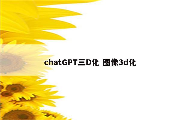 chatGPT三D化 图像3d化