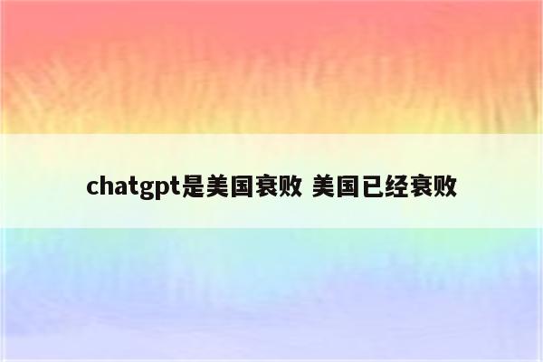 chatgpt是美国衰败 美国已经衰败