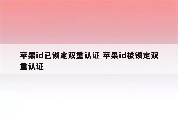 苹果id已锁定双重认证 苹果id被锁定双重认证