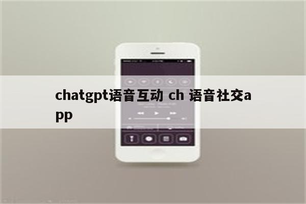 chatgpt语音互动 ch 语音社交app