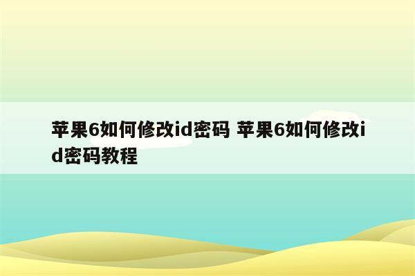 苹果6如何修改id密码 苹果6如何修改id密码教程