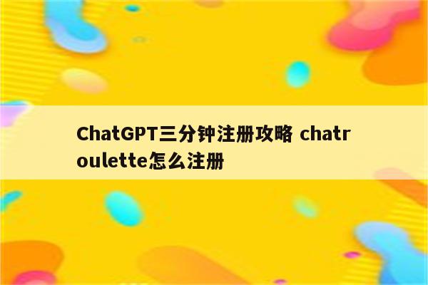 ChatGPT三分钟注册攻略 chatroulette怎么注册