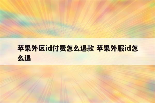 苹果外区id付费怎么退款 苹果外服id怎么退