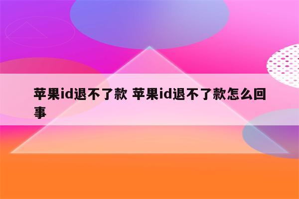 苹果id退不了款 苹果id退不了款怎么回事