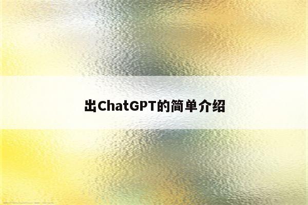 出ChatGPT的简单介绍