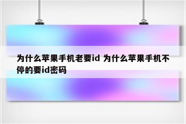 为什么苹果手机老要id 为什么苹果手机不停的要id密码