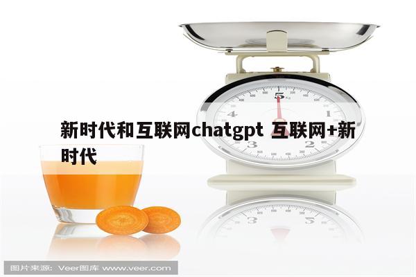 新时代和互联网chatgpt 互联网+新时代