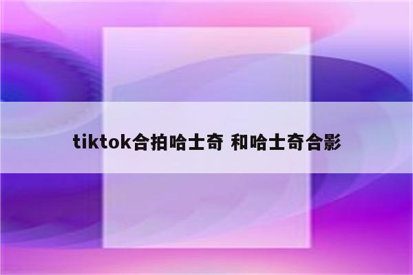 tiktok合拍哈士奇 和哈士奇合影