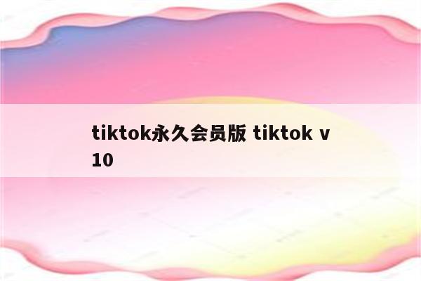 tiktok永久会员版 tiktok v10