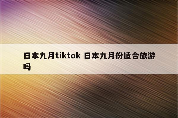 日本九月tiktok 日本九月份适合旅游吗