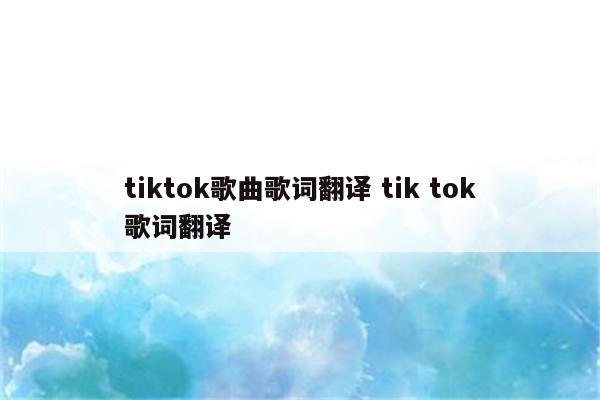 tiktok歌曲歌词翻译 tik tok歌词翻译