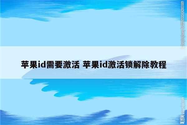 苹果id需要激活 苹果id激活锁解除教程