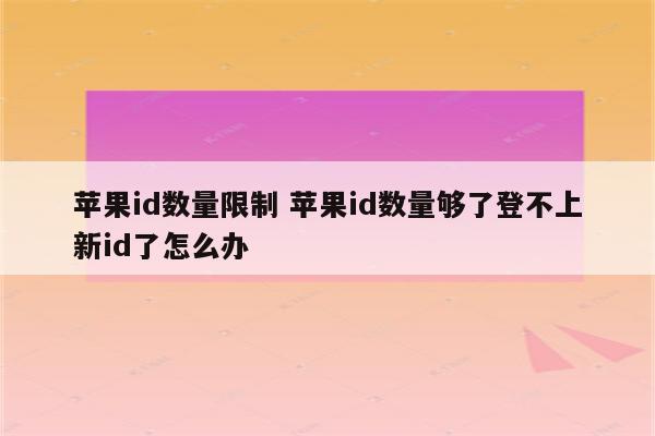 苹果id数量限制 苹果id数量够了登不上新id了怎么办