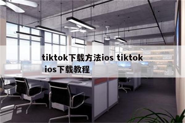 tiktok下载方法ios tiktok ios下载教程