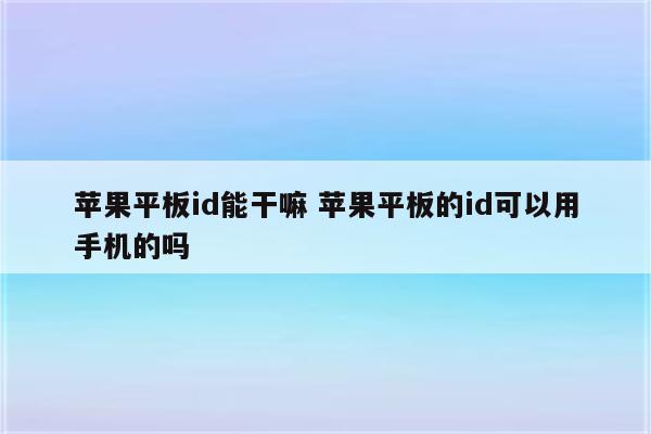 苹果平板id能干嘛 苹果平板的id可以用手机的吗