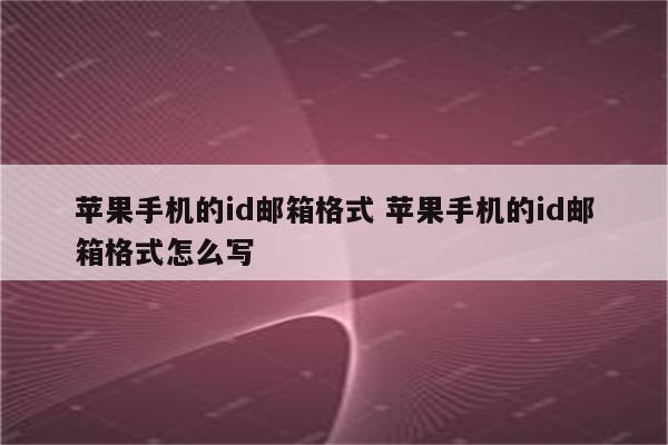 苹果手机的id邮箱格式 苹果手机的id邮箱格式怎么写