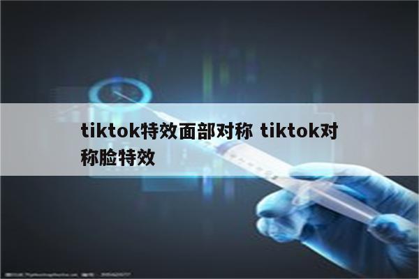 tiktok特效面部对称 tiktok对称脸特效