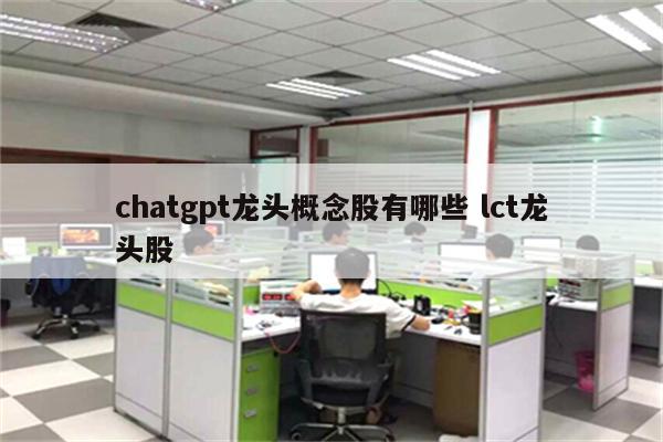 chatgpt龙头概念股有哪些 lct龙头股