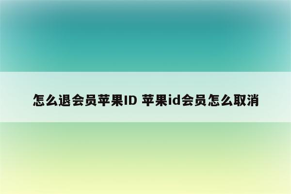 怎么退会员苹果ID 苹果id会员怎么取消