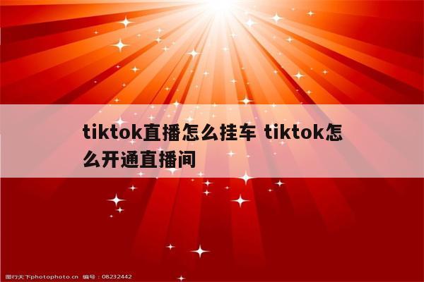 tiktok直播怎么挂车 tiktok怎么开通直播间