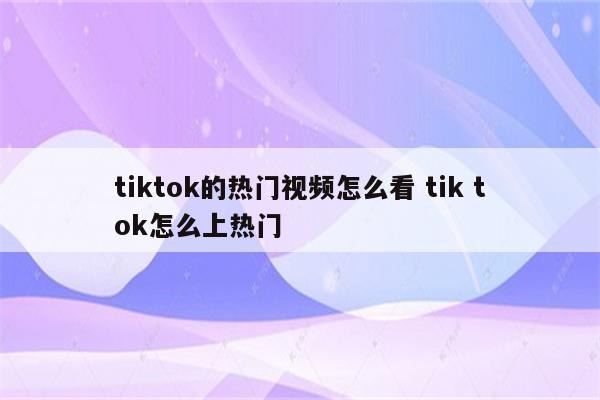 tiktok的热门视频怎么看 tik tok怎么上热门