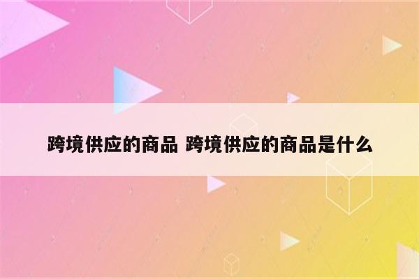 跨境供应的商品 跨境供应的商品是什么