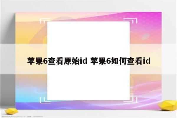 苹果6查看原始id 苹果6如何查看id