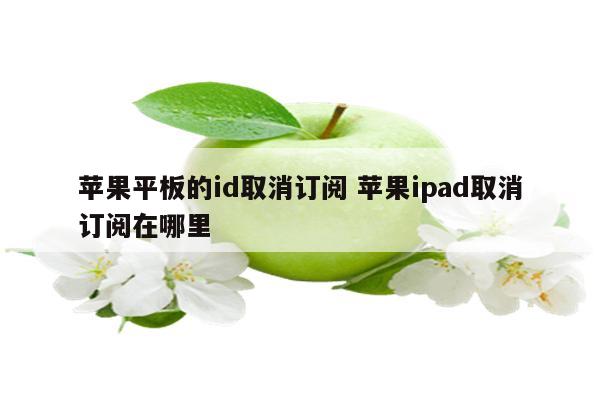 苹果平板的id取消订阅 苹果ipad取消订阅在哪里