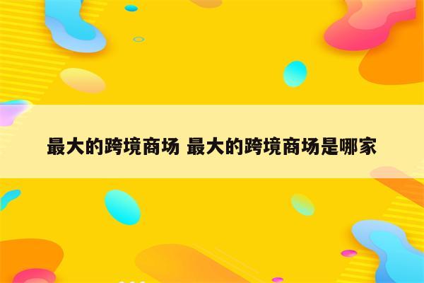 最大的跨境商场 最大的跨境商场是哪家