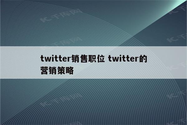 twitter销售职位 twitter的营销策略