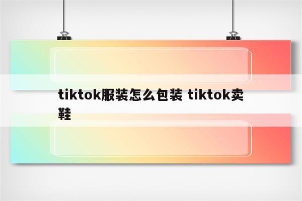 tiktok服装怎么包装 tiktok卖鞋