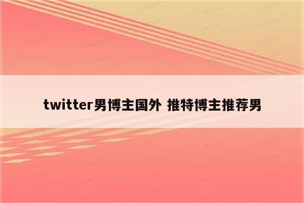 twitter男博主国外 推特博主推荐男