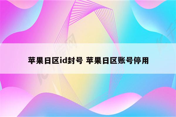 苹果日区id封号 苹果日区账号停用