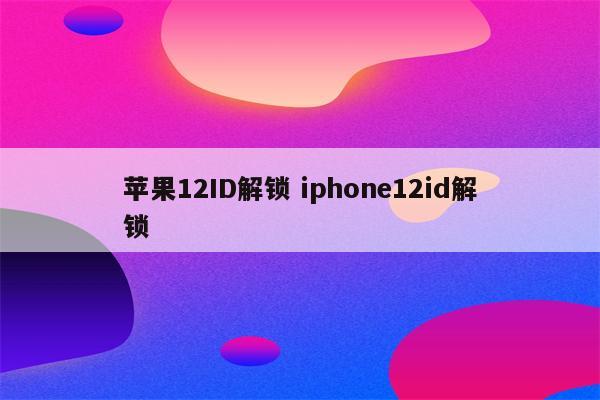 苹果12ID解锁 iphone12id解锁