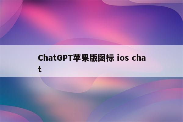 ChatGPT苹果版图标 ios chat