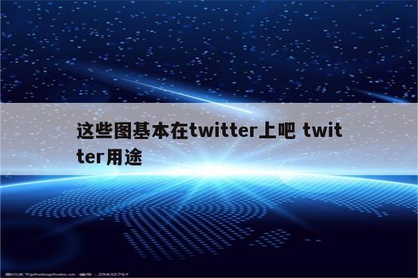 这些图基本在twitter上吧 twitter用途