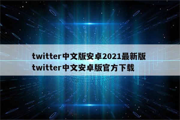 twitter中文版安卓2021最新版 twitter中文安卓版官方下载