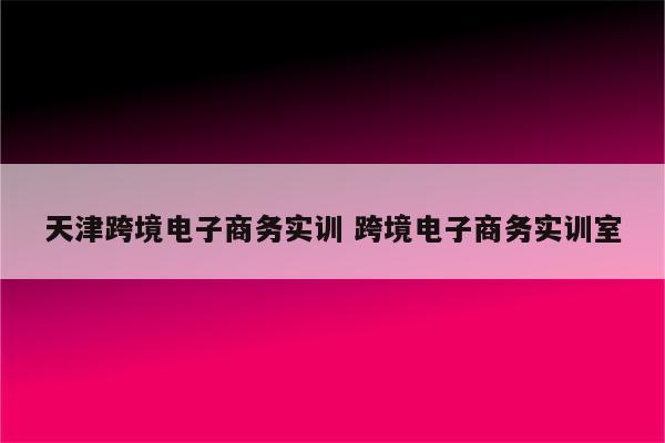 天津跨境电子商务实训 跨境电子商务实训室